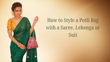 How to Style a Potli Bag with a Saree, Lehenga or Suit